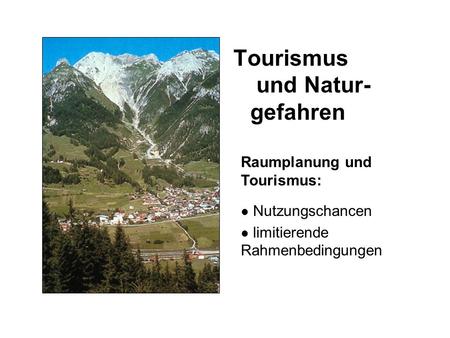 Tourismus und Natur- gefahren Raumplanung und Tourismus: Nutzungschancen limitierende Rahmenbedingungen.
