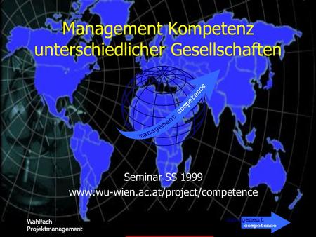 Management competence Wahlfach Projektmanagement Management Kompetenz unterschiedlicher Gesellschaften Seminar SS 1999 www.wu-wien.ac.at/project/competence.