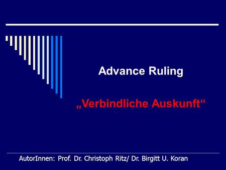 AutorInnen: Prof. Dr. Christoph Ritz/ Dr. Birgitt U. Koran Advance Ruling Verbindliche Auskunft.