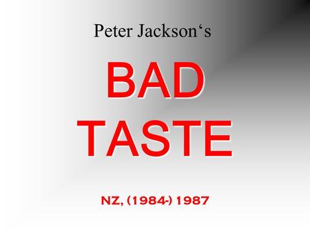 Peter Jacksons BAD TASTE NZ, (1984-) 1987 Allgemeines zum Film Produktion der WingNut Films, NZ (u.a. auch Lord of the Ring) Nur als 12 minütiger Kurzfilm.