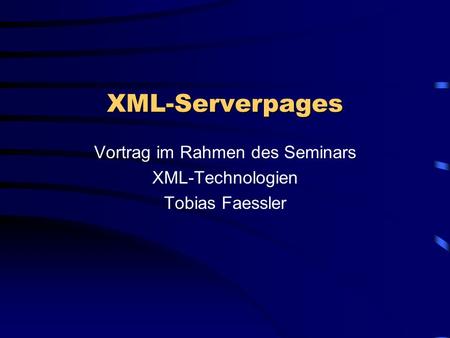 XML-Serverpages Vortrag im Rahmen des Seminars XML-Technologien Tobias Faessler.