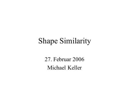 Shape Similarity 27. Februar 2006 Michael Keller.