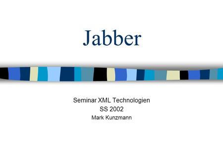 Jabber Seminar XML Technologien SS 2002 Mark Kunzmann.