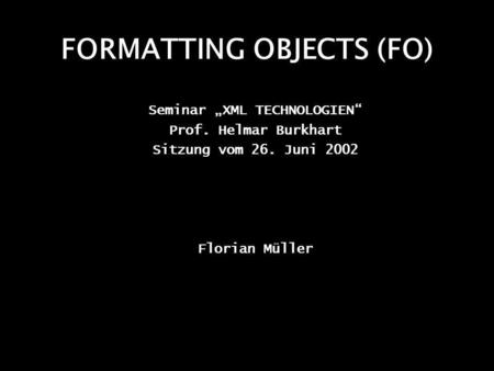 FORMATTING OBJECTS (FO) Seminar XML TECHNOLOGIEN Prof. Helmar Burkhart Sitzung vom 26. Juni 2002 Florian Müller.
