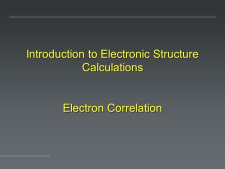 Introduction to Electronic Structure Calculations Electron Correlation.