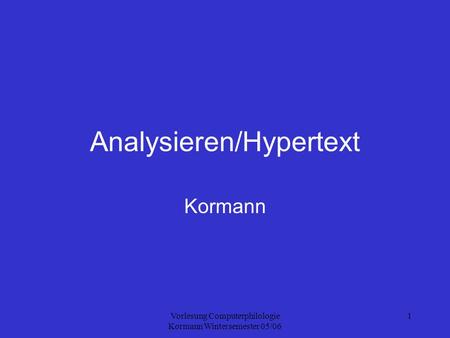 Vorlesung Computerphilologie Kormann Wintersemester 05/06 1 Analysieren/Hypertext Kormann.