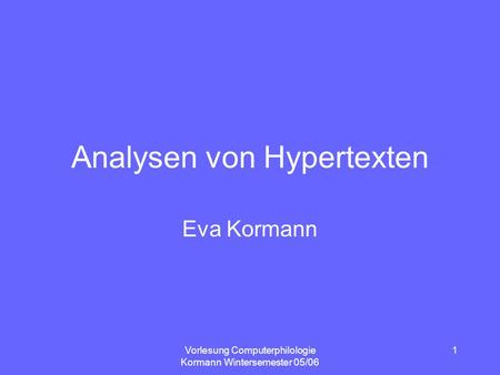 Vorlesung Computerphilologie Kormann Wintersemester 05/06 1 Analysen von Hypertexten Eva Kormann.
