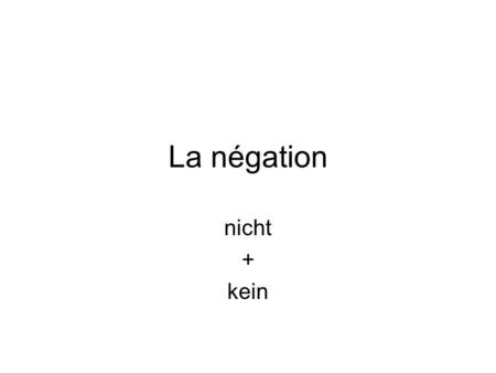La négation nicht + kein. nicht Semploie lorsque lon veut nier toute une phrase => négation globale.