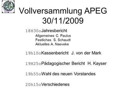 Vollversammlung APEG 30/11/2009 18H30o Jahresbericht Allgemeines C. Paulus Festliches S. Schaudt Aktuelles A. Naeveke 19h10o Kassenbericht J. von der Mark.