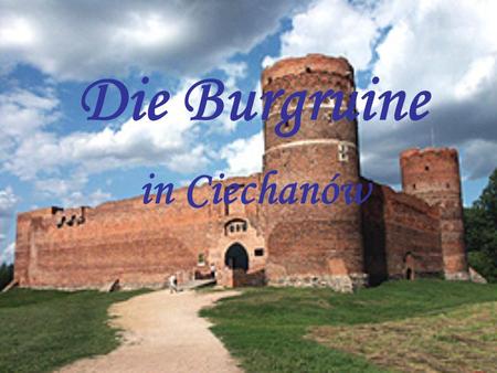 Die Burgruine in Ciechanów. Geschichte Die Burg wurde am Flussbogen der Łydynia in der zweiten Hälfte des 14.Jh. durch den Fürsten Janusz I. gebaut. 1465.