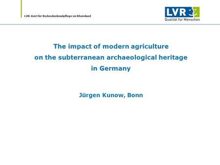 LVR-Amt für Bodendenkmalpflege im Rheinland The impact of modern agriculture on the subterranean archaeological heritage in Germany Jürgen Kunow, Bonn.