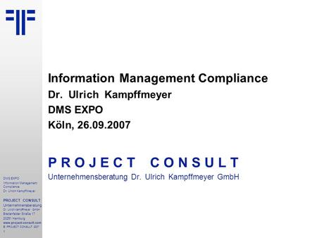 1 DMS EXPO Information Management Compliance Dr. Ulrich Kampffmeyer PROJECT CONSULT Unternehmensberatung Dr. Ulrich Kampffmeyer GmbH Breitenfelder Straße.