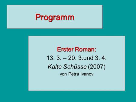 Programm Erster Roman: 13. 3. – 20. 3.und 3. 4. Kalte Schüsse (2007) von Petra Ivanov.