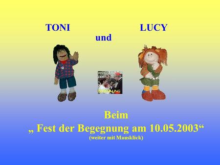 TONI Beim Fest der Begegnung am 10.05.2003 (weiter mit Mausklick) LUCY und.