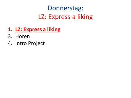 Donnerstag: LZ: Express a liking 1.LZ: Express a liking 3.Hören 4.Intro Project.