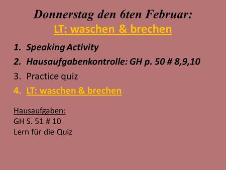 Donnerstag den 6ten Februar: LT: waschen & brechen 1.Speaking Activity 2.Hausaufgabenkontrolle: GH p. 50 # 8,9,10 3.Practice quiz 4.LT: waschen & brechen.