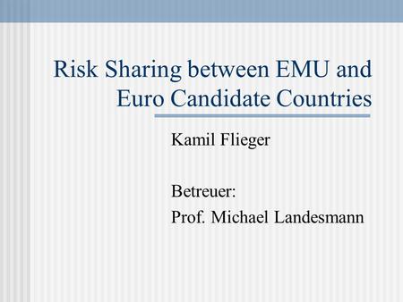 Risk Sharing between EMU and Euro Candidate Countries Kamil Flieger Betreuer: Prof. Michael Landesmann.