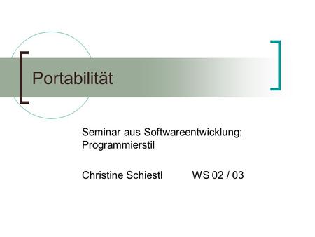 Portabilität Seminar aus Softwareentwicklung: Programmierstil Christine Schiestl WS 02 / 03.