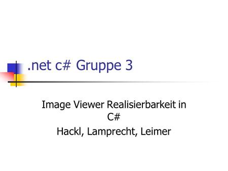 .net c# Gruppe 3 Image Viewer Realisierbarkeit in C# Hackl, Lamprecht, Leimer.