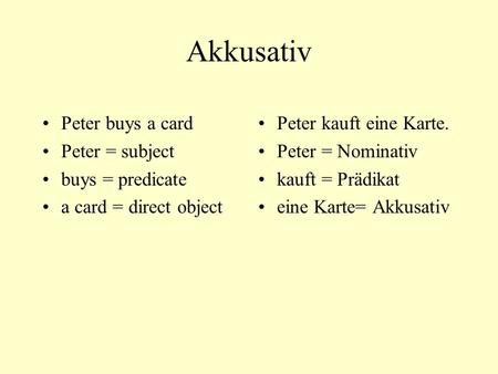 Akkusativ Peter buys a card Peter = subject buys = predicate a card = direct object Peter kauft eine Karte. Peter = Nominativ kauft = Prädikat eine Karte=