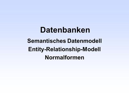Semantisches Datenmodell Entity-Relationship-Modell Normalformen