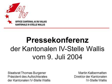 Pressekonferenz der Kantonalen IV-Stelle Wallis vom 9. Juli 2004 Staatsrat Thomas Burgener Martin Kalbermatten Präsident des Aufsichtsrates Direktor der.