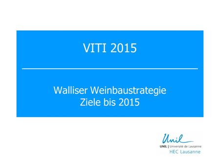 VITI 2015 __________________________ Walliser Weinbaustrategie Ziele bis 2015.