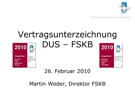 Fachverband der Schweizerischen Kies- und Betonindustrie Vertragsunterzeichnung DUS – FSKB 26. Februar 2010 Martin Weder, Direktor FSKB.
