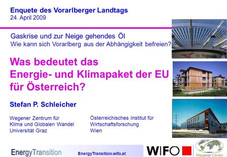 EnergyTransition.wifo.at Was bedeutet das Energie- und Klimapaket der EU für Österreich? Enquete des Vorarlberger Landtags 24. April 2009 Stefan P. Schleicher.
