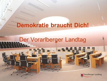 Demokratie braucht Dich! Der Vorarlberger Landtag.