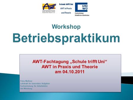 AWT-Fachtagung Schule trifft Uni AWT in Praxis und Theorie am 04.10.2011 Petra Meißner Lehrkraft für besondere Aufgaben Fachvertretung für Arbeitslehre.