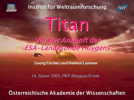 1 Fischer und Lammer, IWF Graz, 2005 Österreichische Akademie der Wissenschaften Titan Vor der Ankunft der ESA-Landesonde Huygens Georg Fischer und Helmut.