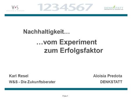 Folie 1 Nachhaltigkeit… …vom Experiment zum Erfolgsfaktor Karl Resel W&S - Die Zukunftsberater Aloisia Predota DENKSTATT.
