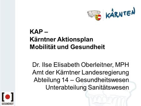 KAP – Kärntner Aktionsplan Mobilität und Gesundheit Dr. Ilse Elisabeth Oberleitner, MPH Amt der Kärntner Landesregierung Abteilung 14 – Gesundheitswesen.