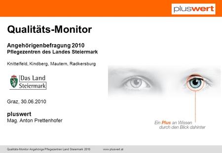 Qualitäts-Monitor Angehörigenbefragung 2010 Pflegezentren des Landes Steiermark Knittelfeld, Kindberg, Mautern, Radkersburg Graz, 30.06.2010 pluswert Mag.