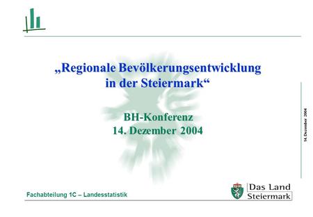 14. Dezember 2004 Fachabteilung 1C – Landesstatistik Regionale Bevölkerungsentwicklung in der Steiermark BH-Konferenz 14. Dezember 2004.