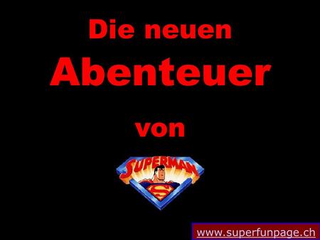 Www.superfunpage.ch Die neuen Abenteuer von. www.superfunpage.ch Nachdem Superman einmal mehr die Welt gerettet hat fliegt er eine Runde durch die Gegend...