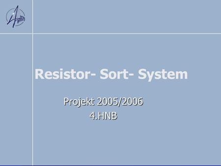 Resistor- Sort- System Projekt 2005/2006 4.HNB. Übersicht Die Idee Die Idee Vorbereitungen/Planung Vorbereitungen/Planung Testversuche mit Mikroprozessor(8051)