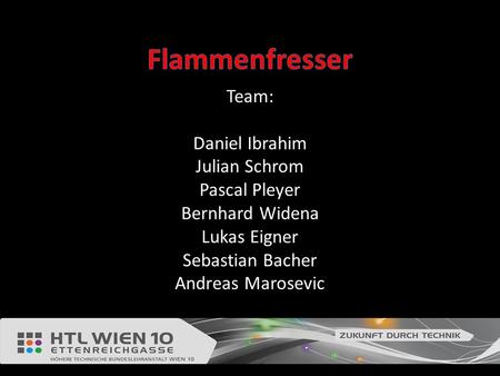 Flammenfresser Team: Daniel Ibrahim Julian Schrom Pascal Pleyer Bernhard Widena Lukas Eigner Sebastian Bacher Andreas Marosevic.