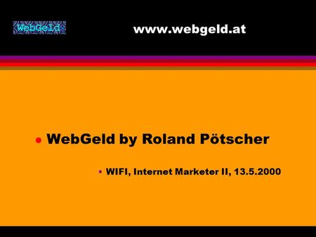 Www.webgeld.at l WebGeld by Roland Pötscher WIFI, Internet Marketer II, 13.5.2000.