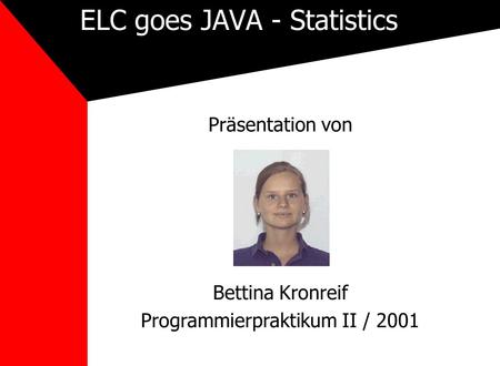ELC goes JAVA - Statistics Präsentation von Bettina Kronreif Programmierpraktikum II / 2001.