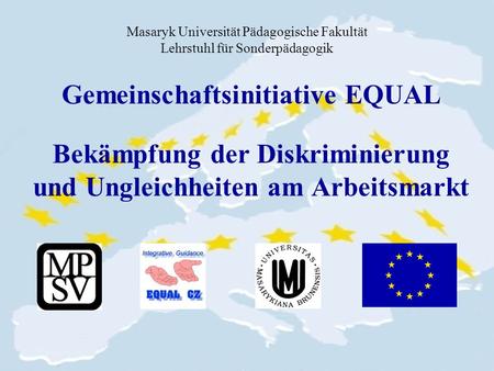 Masaryk Universität Pädagogische Fakultät Lehrstuhl für Sonderpädagogik Gemeinschaftsinitiative EQUAL Bekämpfung der Diskriminierung und Ungleichheiten.