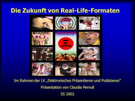 Die Zukunft von Real-Life-Formaten Im Rahmen der LV Elektronisches Präsentieren und Publizieren Präsentation von Claudia Pernull SS 2002.