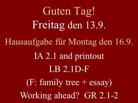 Guten Tag! Freitag den 13.9. Hausaufgabe für Montag den 16.9. IA 2.1 and printout LB 2.1D-F (F: family tree + essay) Working ahead? GR 2.1-2.
