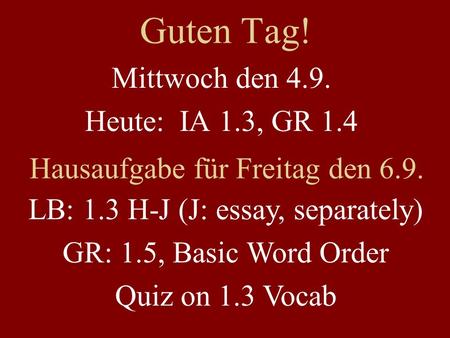 Guten Tag! Mittwoch den 4.9. Heute: IA 1.3, GR 1.4 Hausaufgabe für Freitag den 6.9. LB: 1.3 H-J (J: essay, separately) GR: 1.5, Basic Word Order Quiz on.