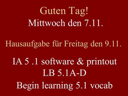 Guten Tag! Mittwoch den 7.11. Hausaufgabe für Freitag den 9.11. IA 5.1 software & printout LB 5.1A-D Begin learning 5.1 vocab.