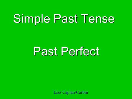 Simple Past Tense Past Perfect Lizz Caplan-Carbin.