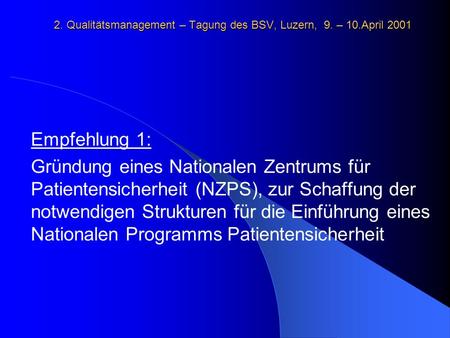 2. Qualitätsmanagement – Tagung des BSV, Luzern, 9. – 10.April 2001 Empfehlung 1: Gründung eines Nationalen Zentrums für Patientensicherheit (NZPS), zur.