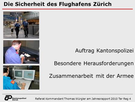 Die Sicherheit des Flughafens Zürich Auftrag Kantonspolizei Besondere Herausforderungen Zusammenarbeit mit der Armee Referat Kommandant Thomas Würgler.