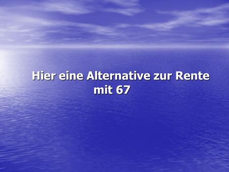 Hier eine Alternative zur Rente mit 67